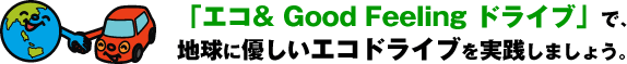 「エコ& Good Feeling ドライブ」で、地球に優しいエコドライブを実践しましょう。