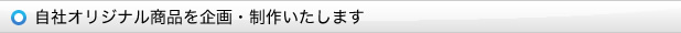 自社オリジナル商品を企画・制作いたします