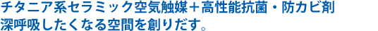 チタニアAT254セラミック空気触媒+高性能抗菌・防カビ剤、深呼吸したくなる空間を創りだす。
